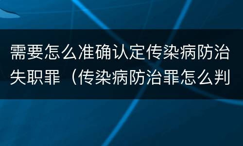 需要怎么准确认定传染病防治失职罪（传染病防治罪怎么判）