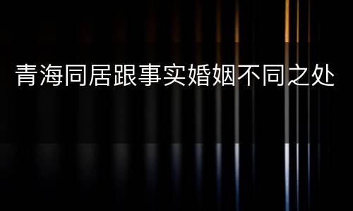 青海同居跟事实婚姻不同之处