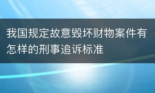我国规定故意毁坏财物案件有怎样的刑事追诉标准
