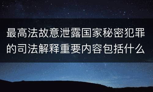 最高法故意泄露国家秘密犯罪的司法解释重要内容包括什么