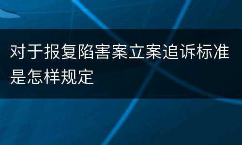 对于报复陷害案立案追诉标准是怎样规定