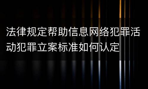 法律规定帮助信息网络犯罪活动犯罪立案标准如何认定