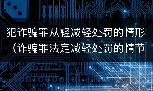 犯诈骗罪从轻减轻处罚的情形（诈骗罪法定减轻处罚的情节）
