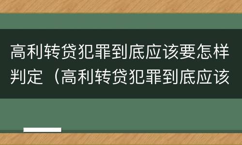 高利转贷犯罪到底应该要怎样判定（高利转贷犯罪到底应该要怎样判定罪名）