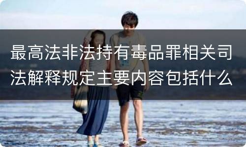 最高法非法持有毒品罪相关司法解释规定主要内容包括什么