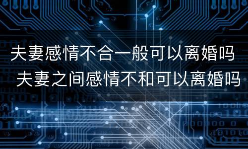 夫妻感情不合一般可以离婚吗 夫妻之间感情不和可以离婚吗
