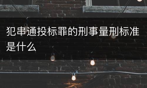 犯串通投标罪的刑事量刑标准是什么