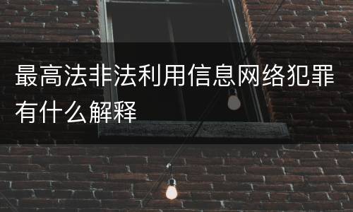 最高法非法利用信息网络犯罪有什么解释