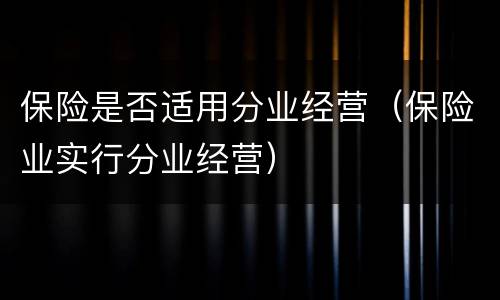保险是否适用分业经营（保险业实行分业经营）