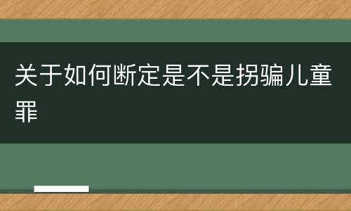 关于如何断定是不是拐骗儿童罪