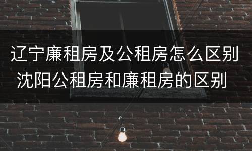 辽宁廉租房及公租房怎么区别 沈阳公租房和廉租房的区别