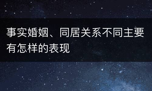 事实婚姻、同居关系不同主要有怎样的表现