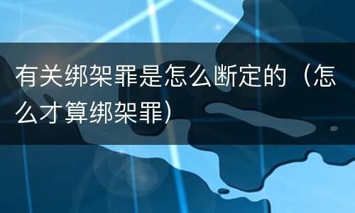 有关绑架罪是怎么断定的（怎么才算绑架罪）