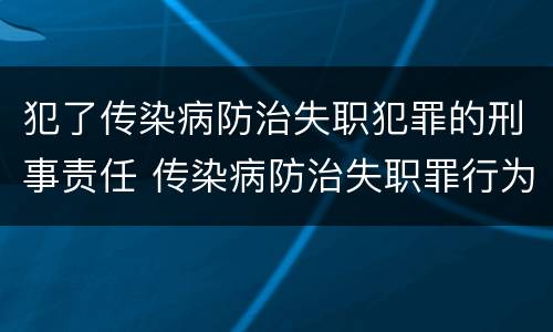 犯了传染病防治失职犯罪的刑事责任 传染病防治失职罪行为