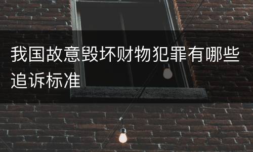 我国故意毁坏财物犯罪有哪些追诉标准