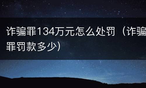 诈骗罪134万元怎么处罚（诈骗罪罚款多少）