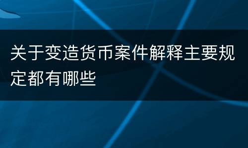 关于变造货币案件解释主要规定都有哪些