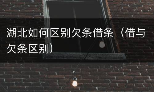 湖北如何区别欠条借条（借与欠条区别）