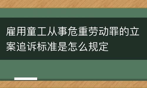 雇用童工从事危重劳动罪的立案追诉标准是怎么规定
