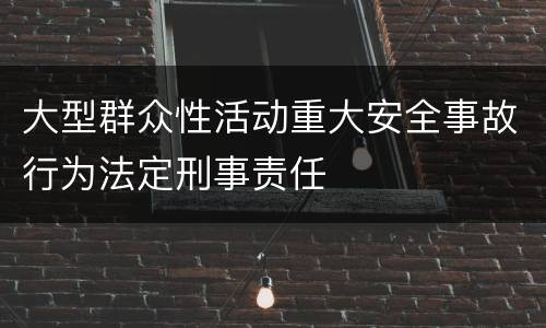 大型群众性活动重大安全事故行为法定刑事责任