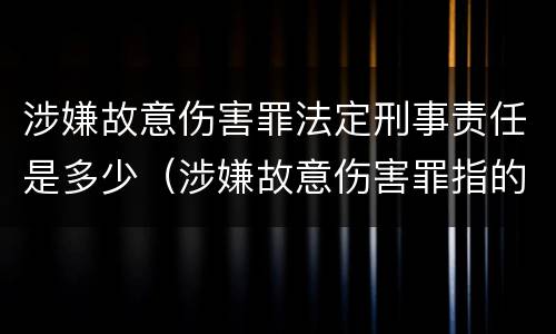 涉嫌故意伤害罪法定刑事责任是多少（涉嫌故意伤害罪指的是什么）