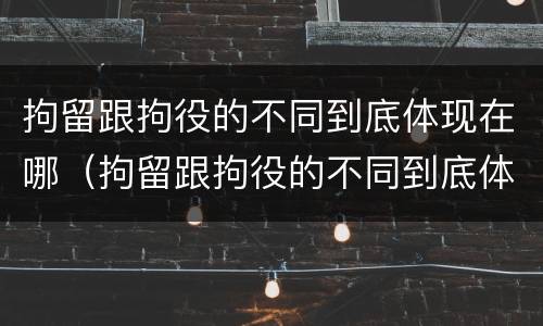 拘留跟拘役的不同到底体现在哪（拘留跟拘役的不同到底体现在哪些方面）