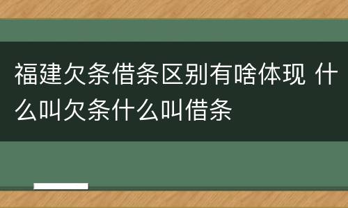 福建欠条借条区别有啥体现 什么叫欠条什么叫借条