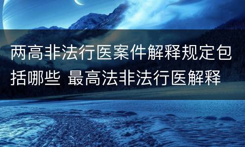 两高非法行医案件解释规定包括哪些 最高法非法行医解释