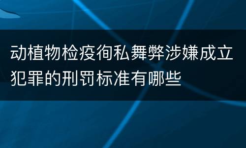 动植物检疫徇私舞弊涉嫌成立犯罪的刑罚标准有哪些