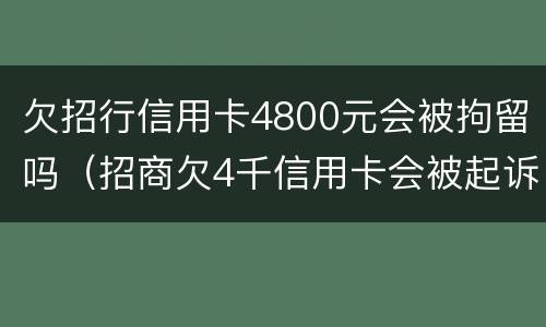 欠招行信用卡4800元会被拘留吗（招商欠4千信用卡会被起诉吗）