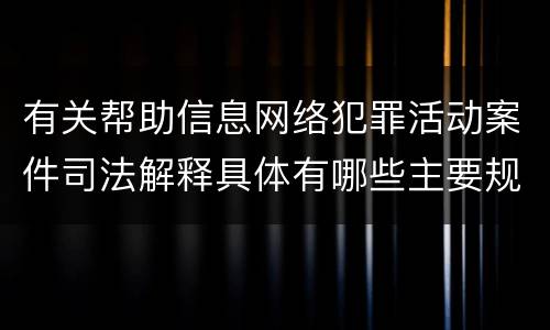 有关帮助信息网络犯罪活动案件司法解释具体有哪些主要规定