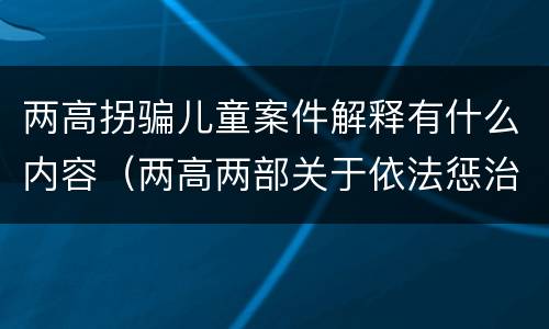 两高拐骗儿童案件解释有什么内容（两高两部关于依法惩治拐卖）