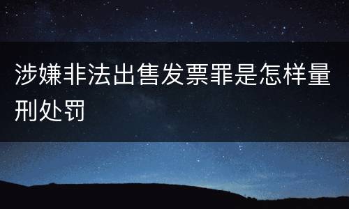 涉嫌非法出售发票罪是怎样量刑处罚