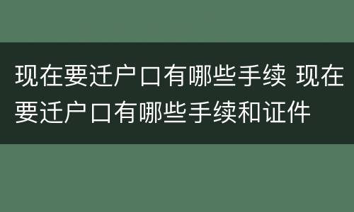 现在要迁户口有哪些手续 现在要迁户口有哪些手续和证件
