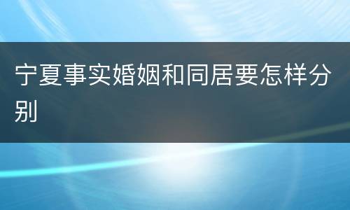 宁夏事实婚姻和同居要怎样分别