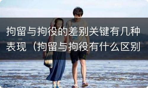 拘留与拘役的差别关键有几种表现（拘留与拘役有什么区别?）