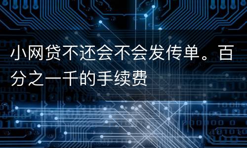 小网贷不还会不会发传单。百分之一千的手续费