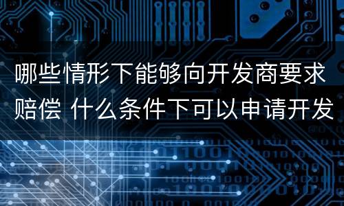 哪些情形下能够向开发商要求赔偿 什么条件下可以申请开发商退房