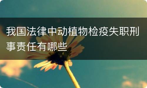 我国法律中动植物检疫失职刑事责任有哪些