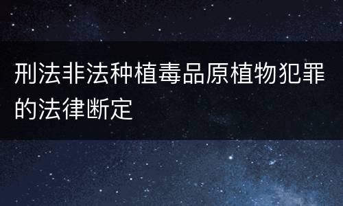 刑法非法种植毒品原植物犯罪的法律断定