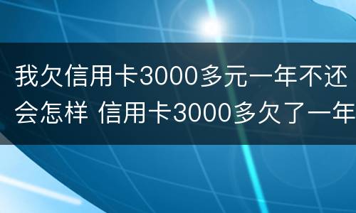 我欠信用卡3000多元一年不还会怎样 信用卡3000多欠了一年会被起诉吗