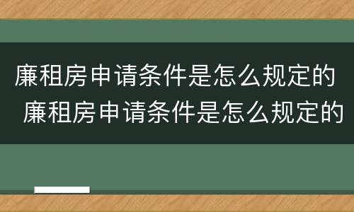 廉租房申请条件是怎么规定的 廉租房申请条件是怎么规定的呢