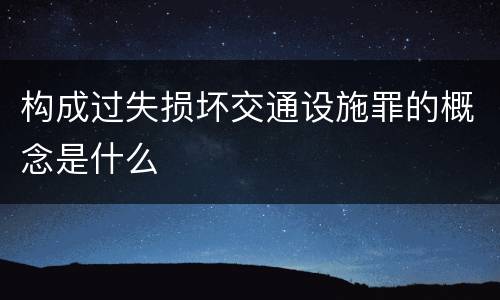 构成过失损坏交通设施罪的概念是什么