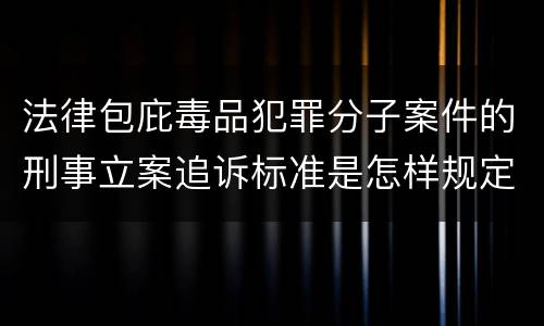 法律包庇毒品犯罪分子案件的刑事立案追诉标准是怎样规定
