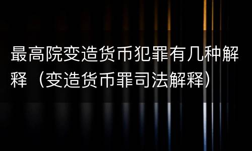最高院变造货币犯罪有几种解释（变造货币罪司法解释）