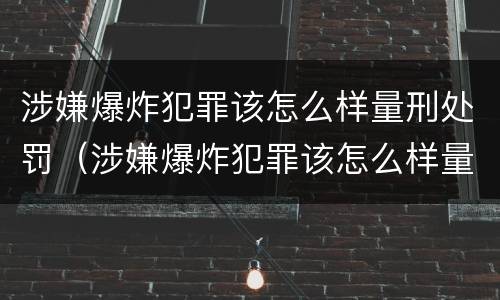 涉嫌爆炸犯罪该怎么样量刑处罚（涉嫌爆炸犯罪该怎么样量刑处罚案例）