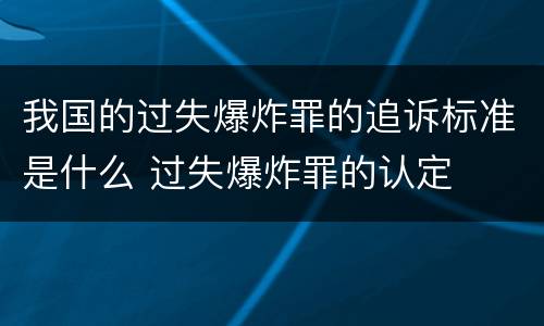 我国的过失爆炸罪的追诉标准是什么 过失爆炸罪的认定
