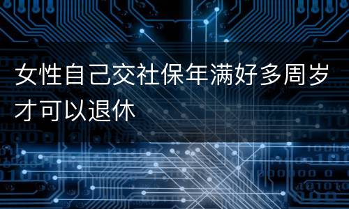 女性自己交社保年满好多周岁才可以退休