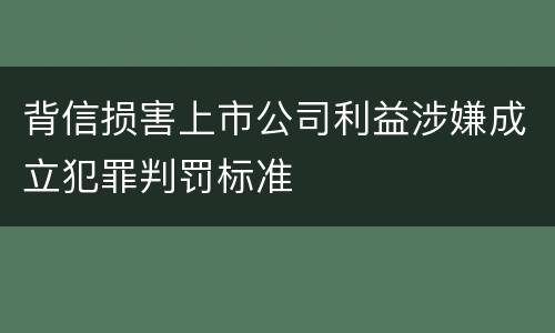 背信损害上市公司利益涉嫌成立犯罪判罚标准
