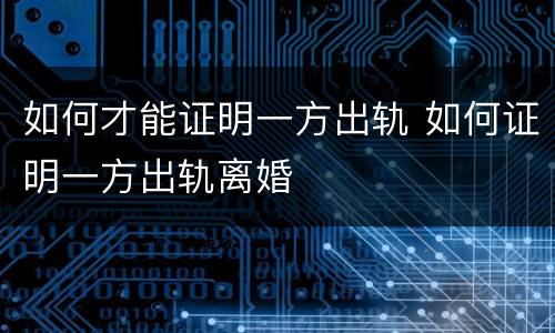 如何才能证明一方出轨 如何证明一方出轨离婚